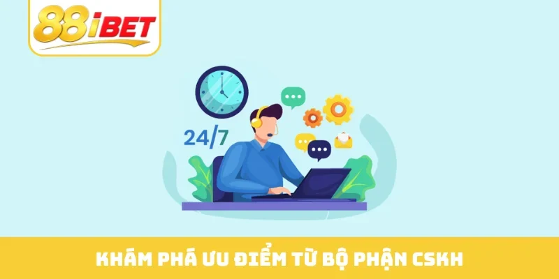 Khám phá ưu điểm từ bộ phận CSKH