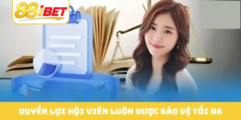 Quyền lợi hội viên luôn được bảo vệ tối đa